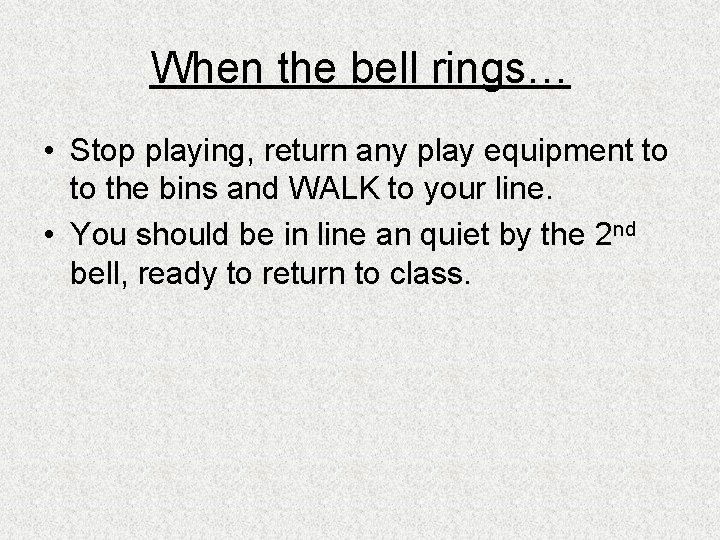 When the bell rings… • Stop playing, return any play equipment to to the