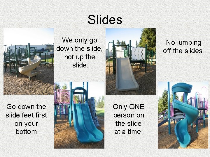 Slides We only go down the slide, not up the slide. Go down the