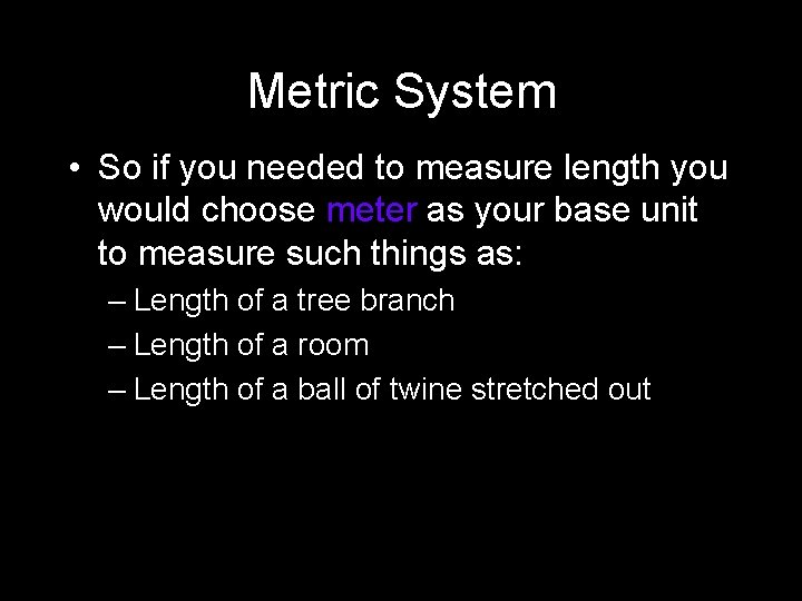 Metric System • So if you needed to measure length you would choose meter