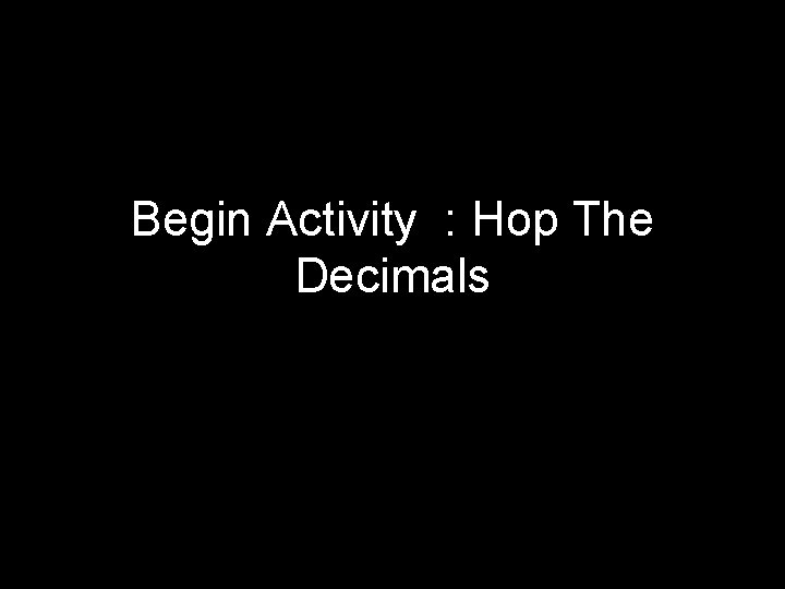 Begin Activity : Hop The Decimals Assign students prefixes 