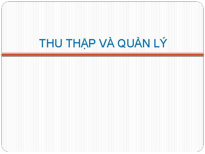 THU THẬP VÀ QUẢN LÝ 