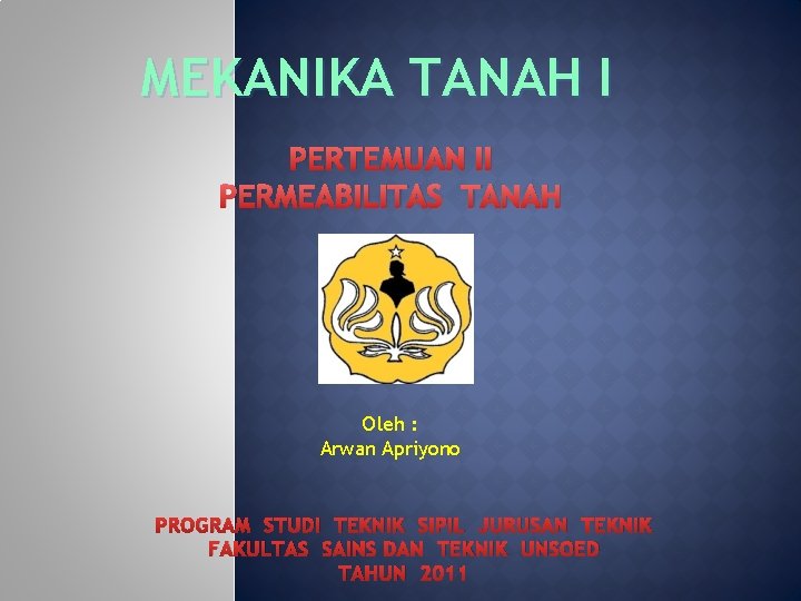 MEKANIKA TANAH I PERTEMUAN II PERMEABILITAS TANAH Oleh : Arwan Apriyono PROGRAM STUDI TEKNIK