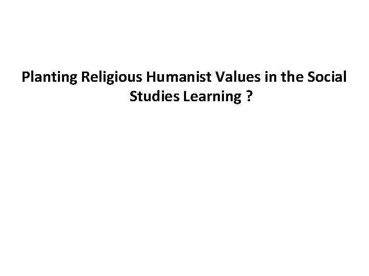 Planting Religious Humanist Values in the Social Studies Learning ? 