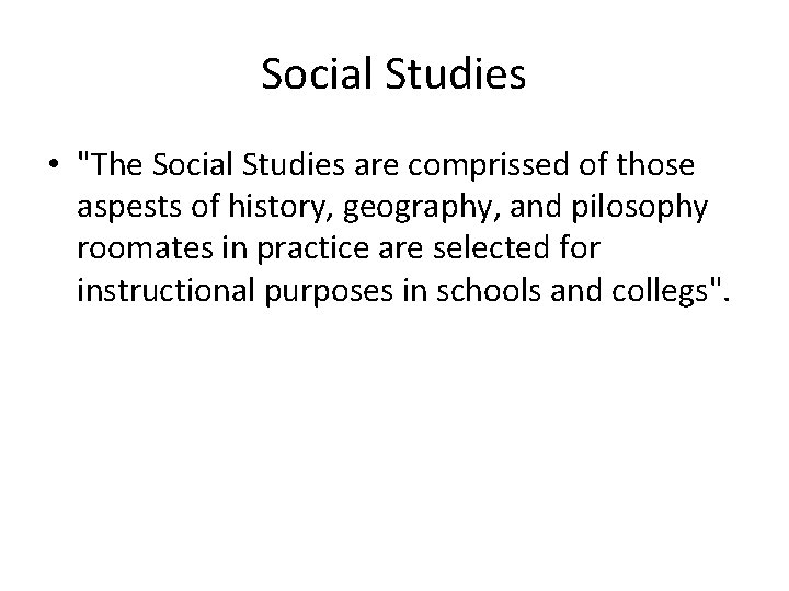 Social Studies • "The Social Studies are comprissed of those aspests of history, geography,