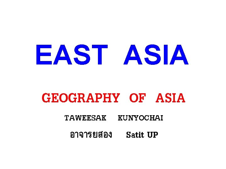 EAST ASIA GEOGRAPHY OF ASIA TAWEESAK KUNYOCHAI อาจารยสอง Satit UP 