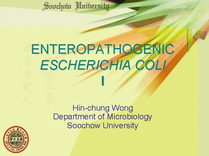 ENTEROPATHOGENIC ESCHERICHIA COLI I Hin-chung Wong Department of Microbiology Soochow University 