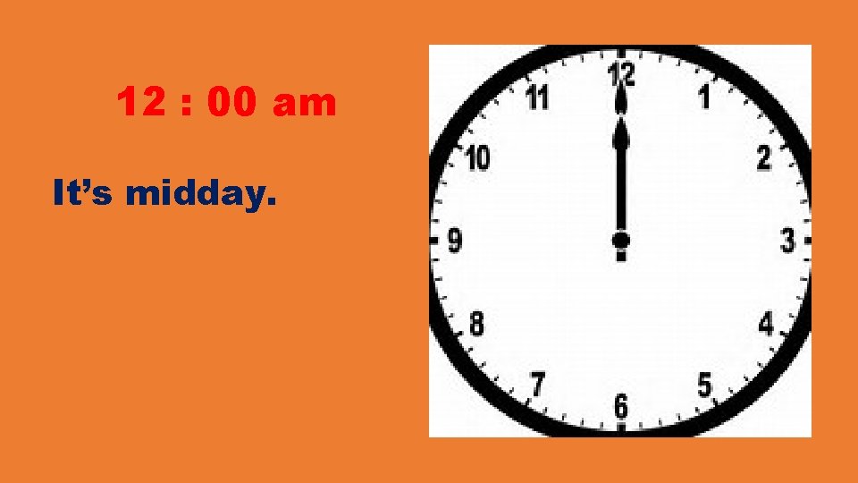 12 : 00 am It’s midday. 12 : 00 am It’s midday.