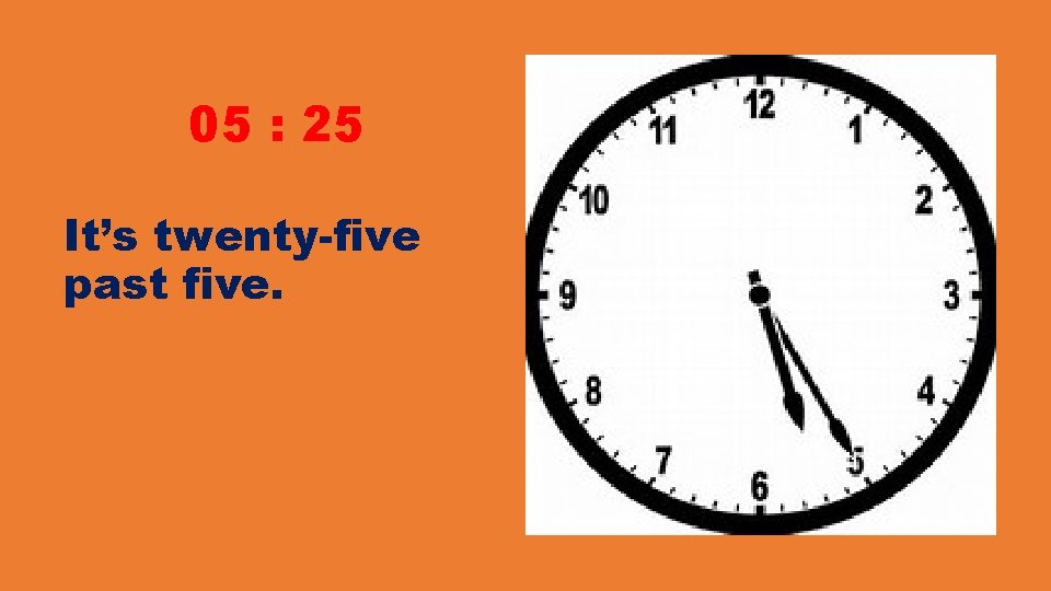05 : 25 It’s twenty-five past five. 05 : 25 It’s twenty-five past five.