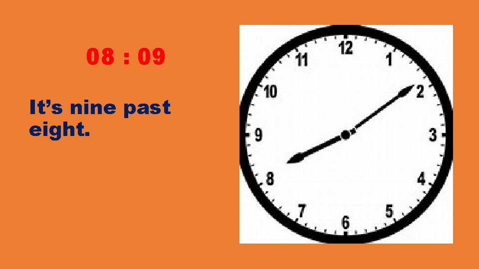 08 : 09 It’s nine past eight. 08 : 09 It’s nine past eight.