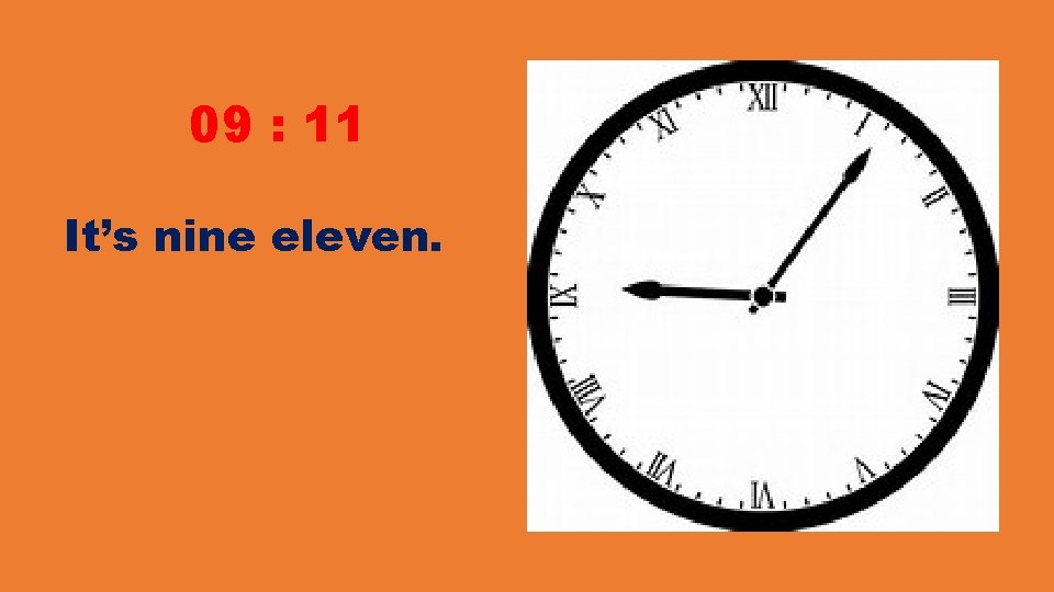 09 : 11 It’s nine eleven. 09 : 11 It’s nine eleven.