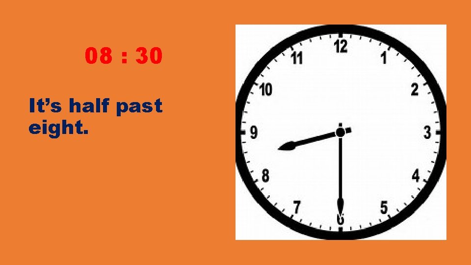 08 : 30 It’s half past eight. 08 : 30 It’s half past eight.