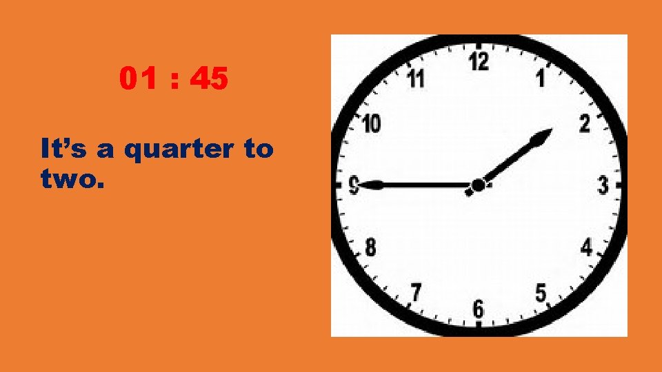 01 : 45 It’s a quarter to two. 01 : 45 It’s a quarter to two.