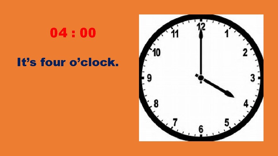 04 : 00 It’s four o’clock. 04 : 00 It’s four o’clock.