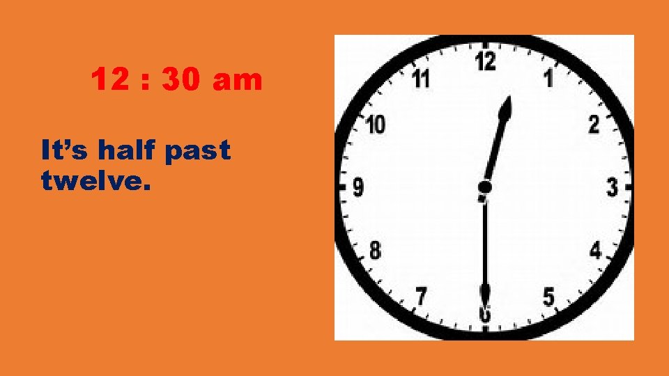 12 : 30 am It’s half past twelve. 12 : 30 am It’s half past twelve.