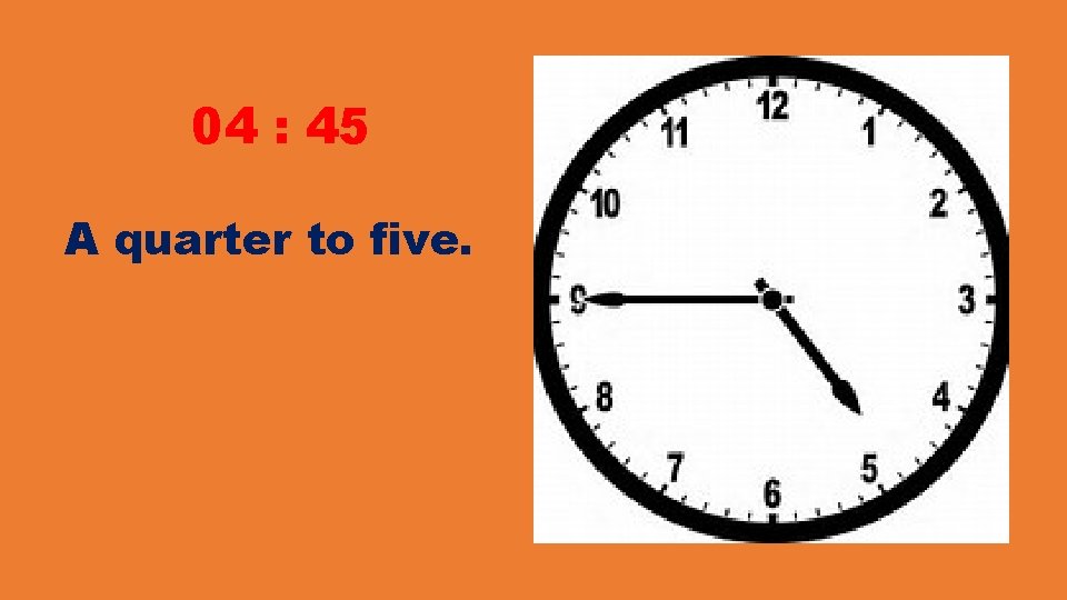 04 : 45 A quarter to five. 04 : 45 A quarter to five.