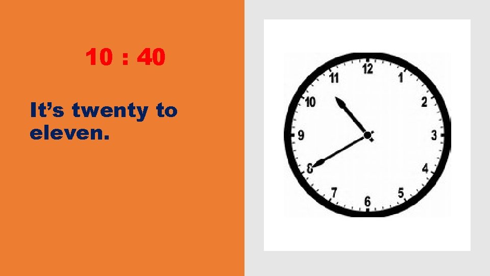 10 : 40 It’s twenty to eleven. 10 : 40 It’s twenty to eleven.