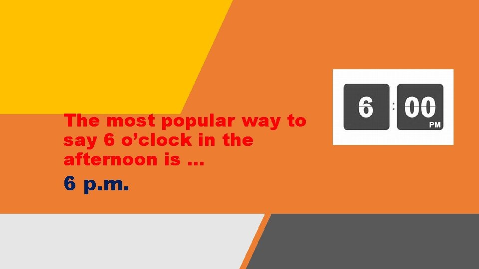 The most popular way to say 6 o’clock in the afternoon is … 6 The most popular way to say 6 o’clock in the afternoon is … 6
