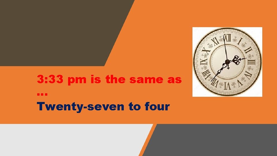 3: 33 pm is the same as … Twenty-seven to four 3: 33 pm is the same as … Twenty-seven to four