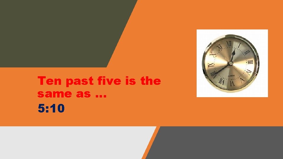 Ten past five is the same as … 5: 10 Ten past five is the same as … 5: 10