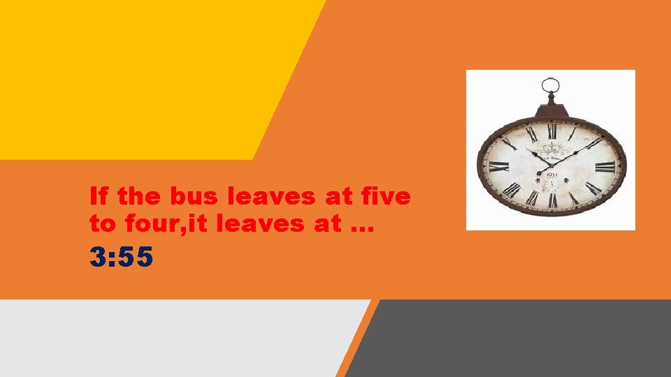 If the bus leaves at five to four, it leaves at … 3: 55 If the bus leaves at five to four, it leaves at … 3: 55