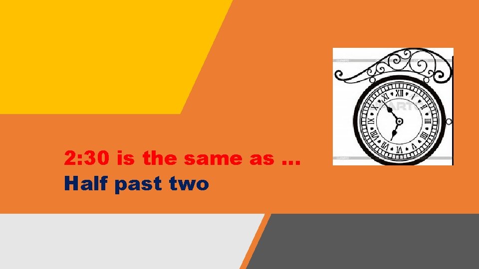 2: 30 is the same as … Half past two 2: 30 is the same as … Half past two