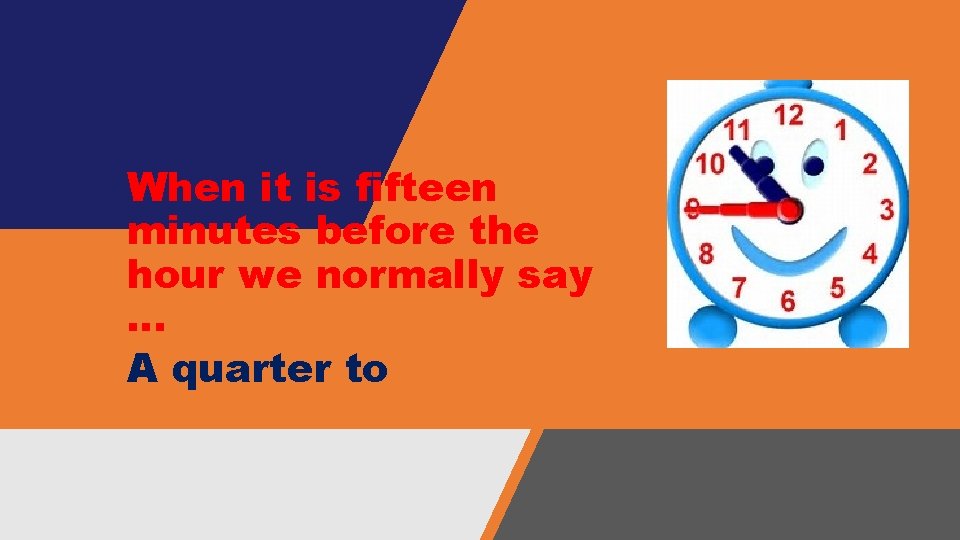 When it is fifteen minutes before the hour we normally say … A quarter When it is fifteen minutes before the hour we normally say … A quarter