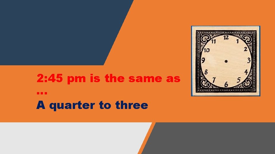 2: 45 pm is the same as … A quarter to three 2: 45 pm is the same as … A quarter to three