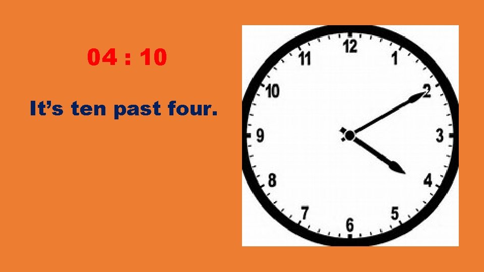 04 : 10 It’s ten past four. 04 : 10 It’s ten past four.