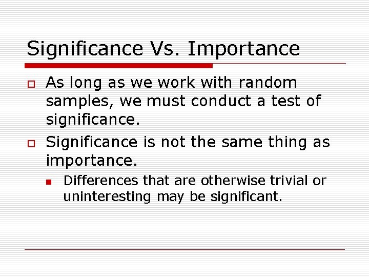 Significance Vs. Importance o o As long as we work with random samples, we