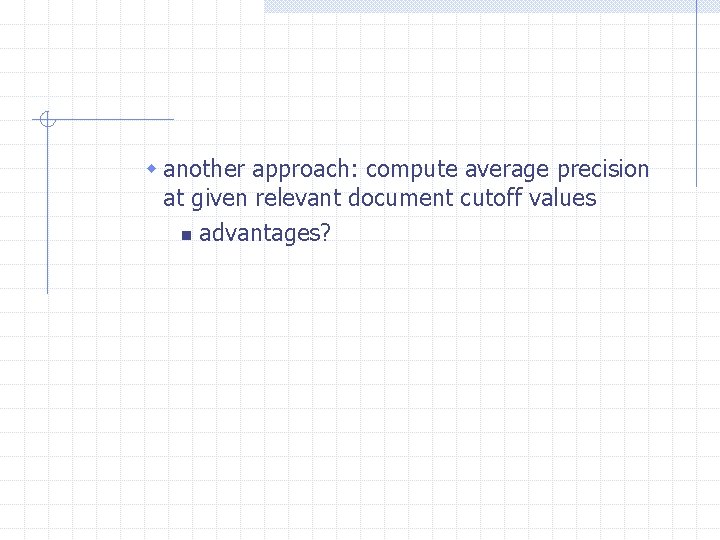 w another approach: compute average precision at given relevant document cutoff values n advantages?