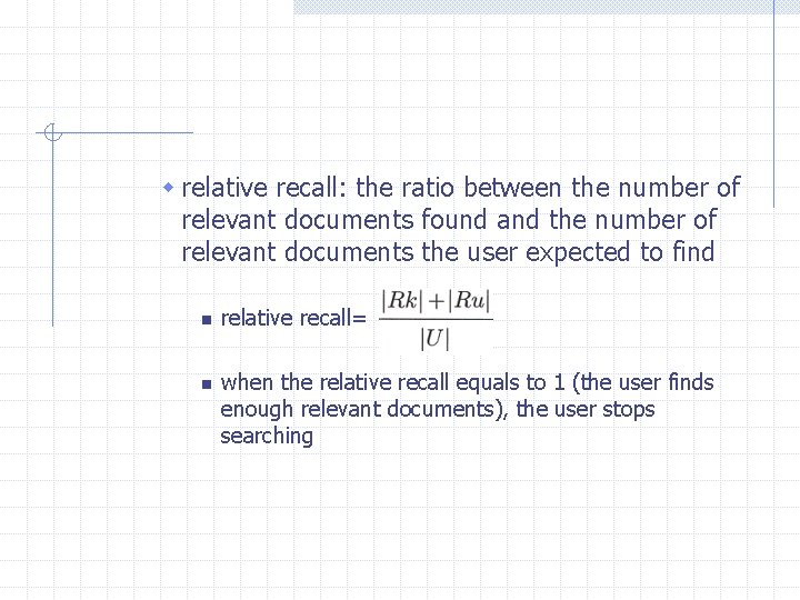 w relative recall: the ratio between the number of relevant documents found and the