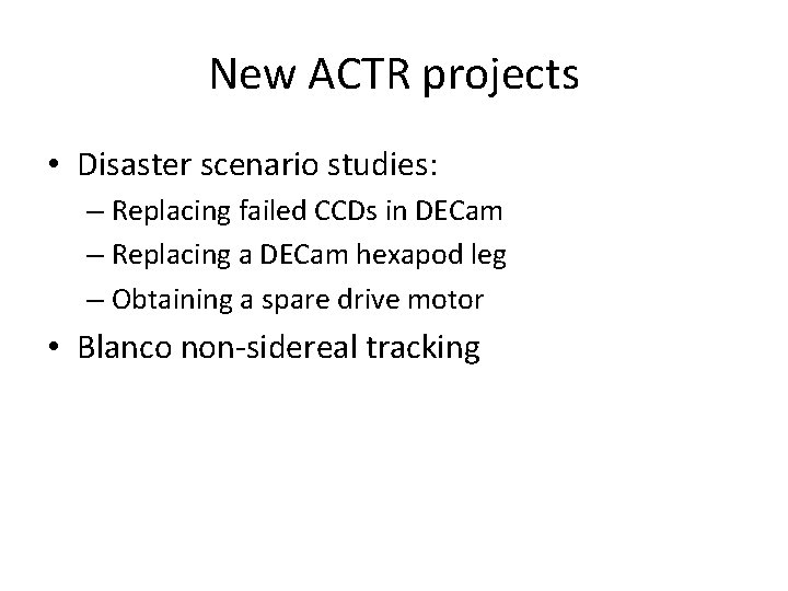 New ACTR projects • Disaster scenario studies: – Replacing failed CCDs in DECam –