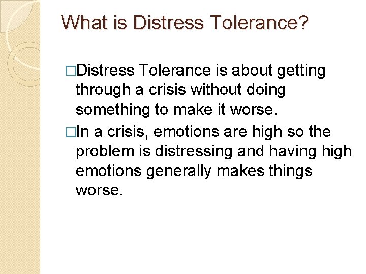 What is Distress Tolerance? �Distress Tolerance is about getting through a crisis without doing