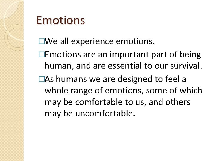 Emotions �We all experience emotions. �Emotions are an important part of being human, and