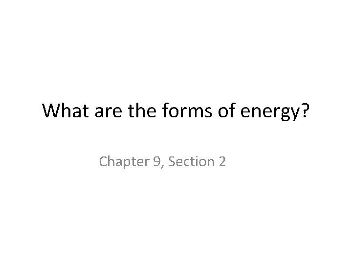 What are the forms of energy? Chapter 9, Section 2 What are the forms of energy? Chapter 9, Section 2