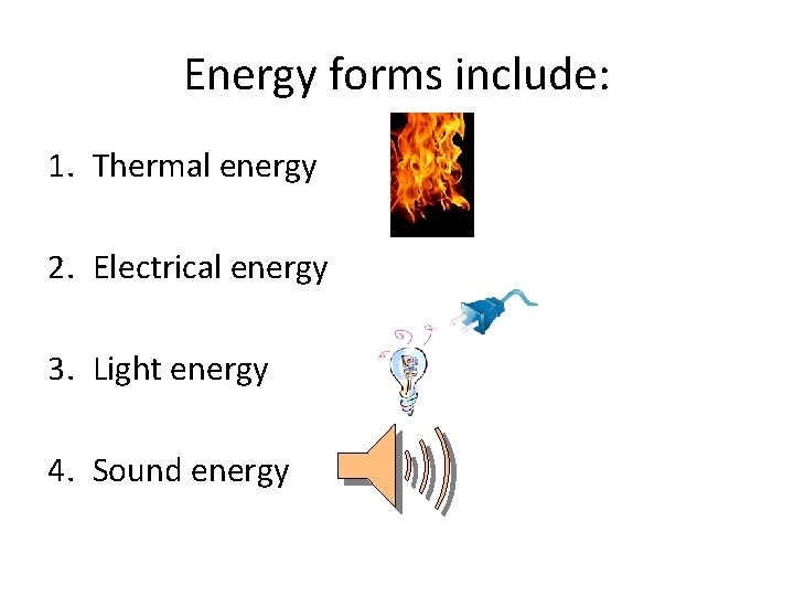 Energy forms include: 1. Thermal energy 2. Electrical energy 3. Light energy 4. Sound Energy forms include: 1. Thermal energy 2. Electrical energy 3. Light energy 4. Sound