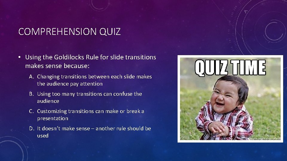 COMPREHENSION QUIZ • Using the Goldilocks Rule for slide transitions makes sense because: A.