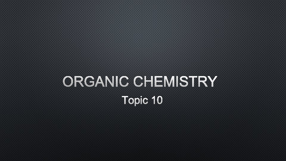 ORGANIC CHEMISTRY TOPIC 10 