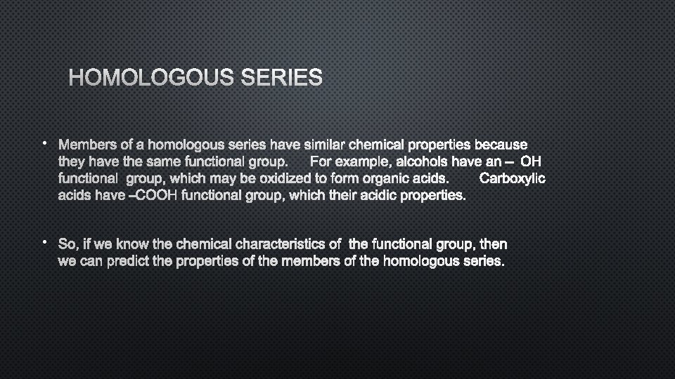 HOMOLOGOUS SERIES • MEMBERS OF A HOMOLOGOUS SERIES HAVE SIMILAR CHEMICAL PROPERTIES BECAUSE THEY