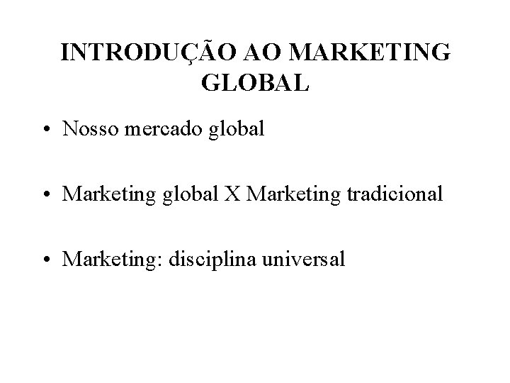 INTRODUÇÃO AO MARKETING GLOBAL • Nosso mercado global • Marketing global X Marketing tradicional