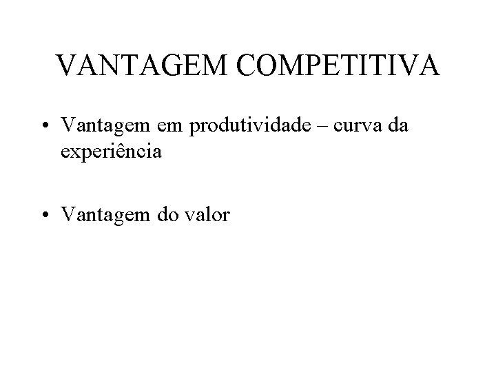 VANTAGEM COMPETITIVA • Vantagem em produtividade – curva da experiência • Vantagem do valor