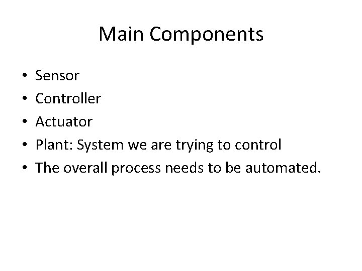 Main Components • • • Sensor Controller Actuator Plant: System we are trying to
