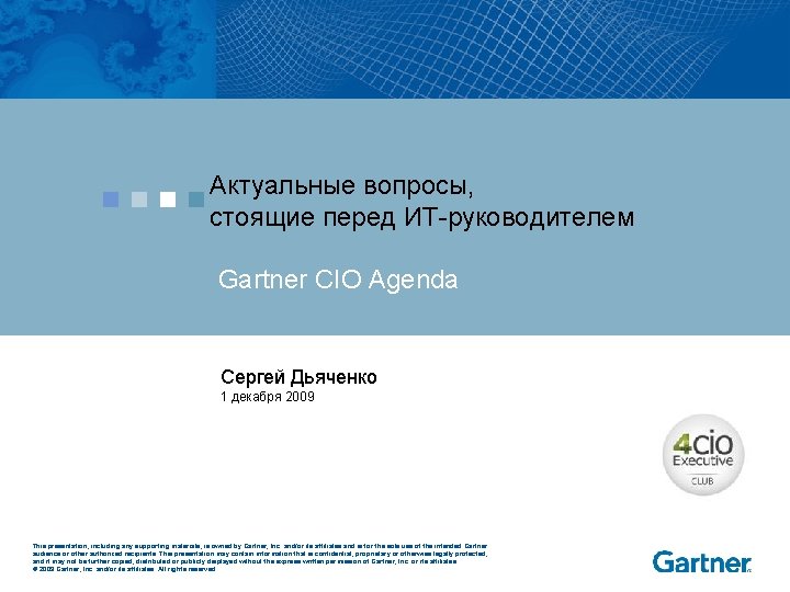 Актуальные вопросы, стоящие перед ИТ-руководителем Gartner CIO Agenda Сергей Дьяченко 1 декабря 2009 This