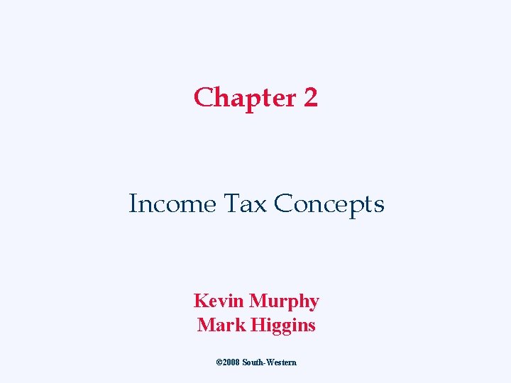 Chapter 2 Income Tax Concepts Kevin Murphy Mark Higgins © 2008 South-Western 