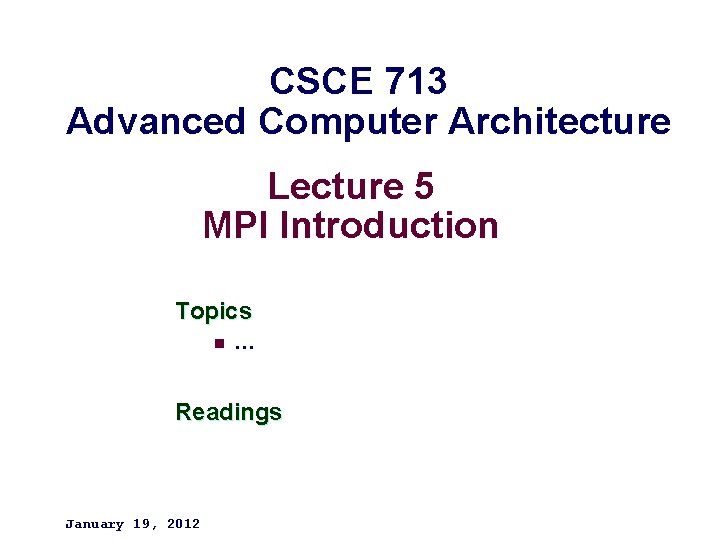 CSCE 713 Advanced Computer Architecture Lecture 5 MPI Introduction Topics n … Readings January