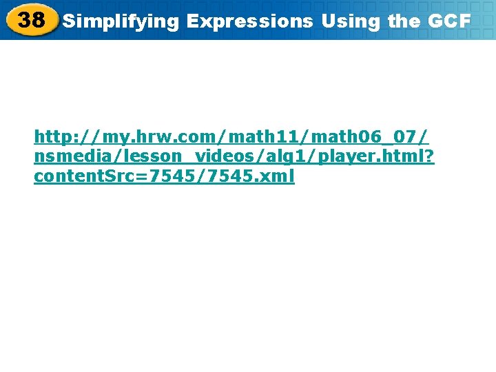 38 Simplifying Expressions Using the GCF http: //my. hrw. com/math 11/math 06_07/ nsmedia/lesson_videos/alg 1/player.