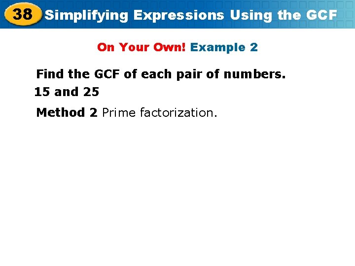 38 Simplifying Expressions Using the GCF On Your Own! Example 2 Find the GCF