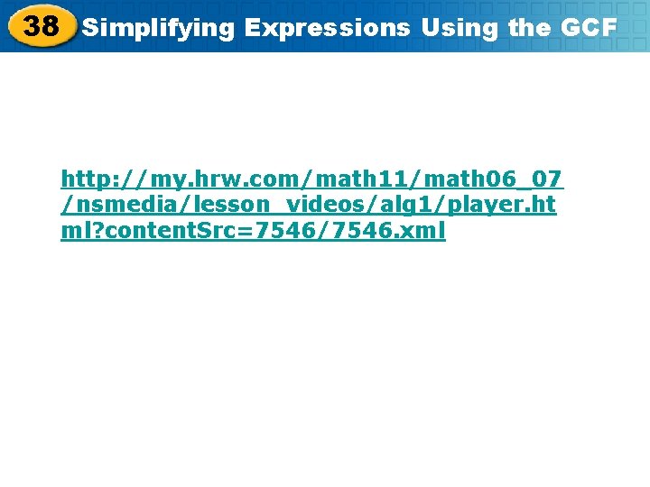 38 Simplifying Expressions Using the GCF http: //my. hrw. com/math 11/math 06_07 /nsmedia/lesson_videos/alg 1/player.