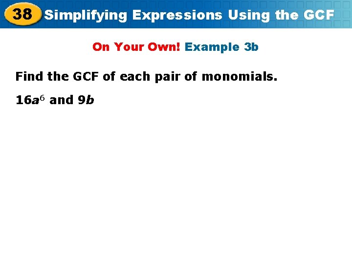 38 Simplifying Expressions Using the GCF On Your Own! Example 3 b Find the