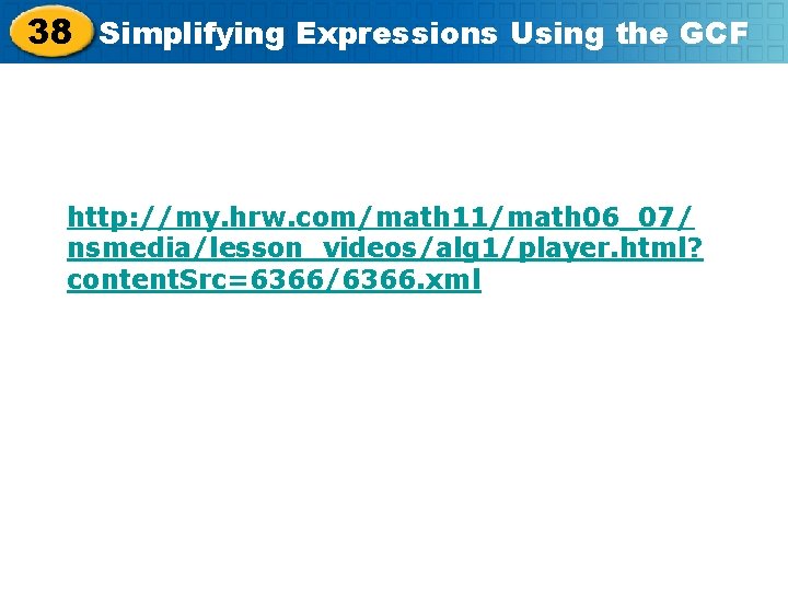 38 Simplifying Expressions Using the GCF http: //my. hrw. com/math 11/math 06_07/ nsmedia/lesson_videos/alg 1/player.